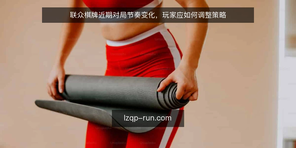 联众棋牌近期对局节奏变化,玩家应如何调整策略 — 近期对局节奏的变化信号 配图