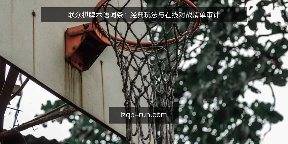 联众棋牌术语词条：经典玩法与在线对战清单审计 — 为何现在审计联众棋牌术语 配图
