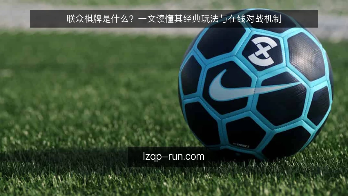 联众棋牌是什么？一文读懂其经典玩法与在线对战机制