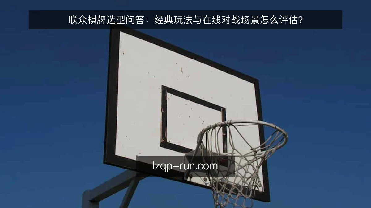 联众棋牌选型问答：经典玩法与在线对战场景怎么评估？