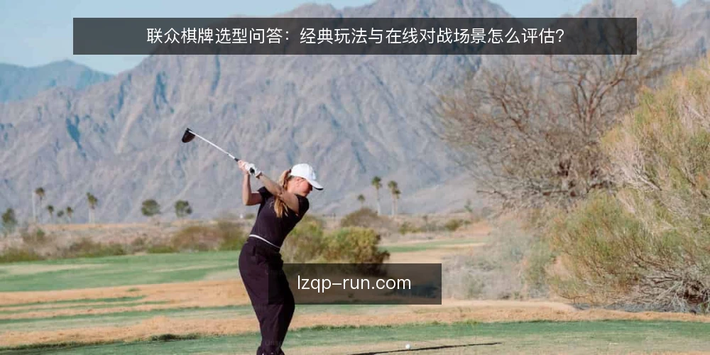 联众棋牌选型问答：经典玩法与在线对战场景怎么评估？ — 联众棋牌的核心需求如何定义？ 配图