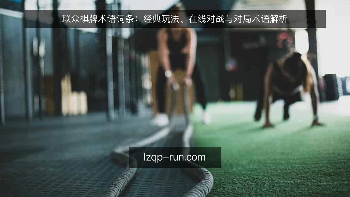 联众棋牌术语词条：经典玩法、在线对战与对局术语解析