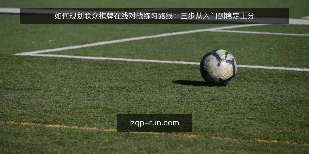 如何规划联众棋牌在线对战练习路线：三步从入门到稳定上分 — 准备阶段：确认设备与账号状态 配图