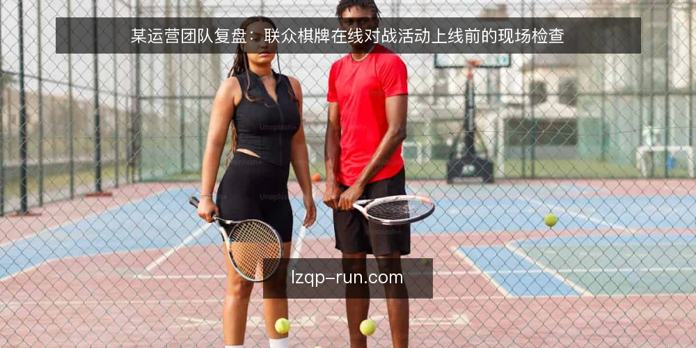 某运营团队复盘：联众棋牌在线对战活动上线前的现场检查 — 现场要盯的信号 配图