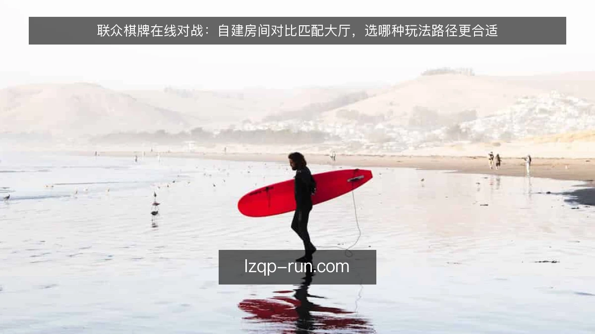 联众棋牌在线对战：自建房间对比匹配大厅，选哪种玩法路径更合适