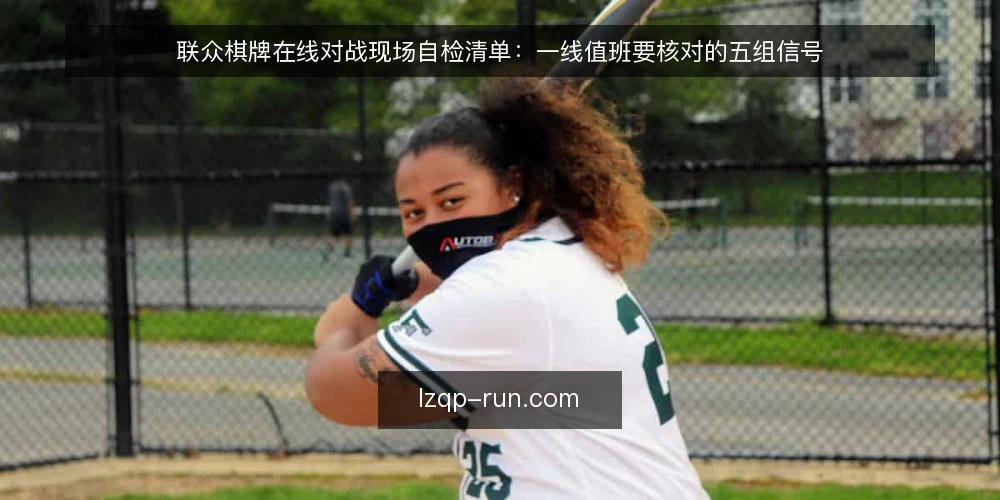 联众棋牌在线对战现场自检清单：一线值班要核对的五组信号 — 值班前先看哪些信号 配图