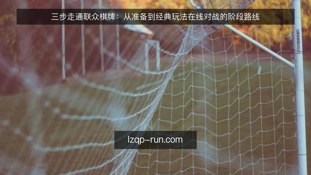 三步走通联众棋牌：从准备到经典玩法在线对战的阶段路线