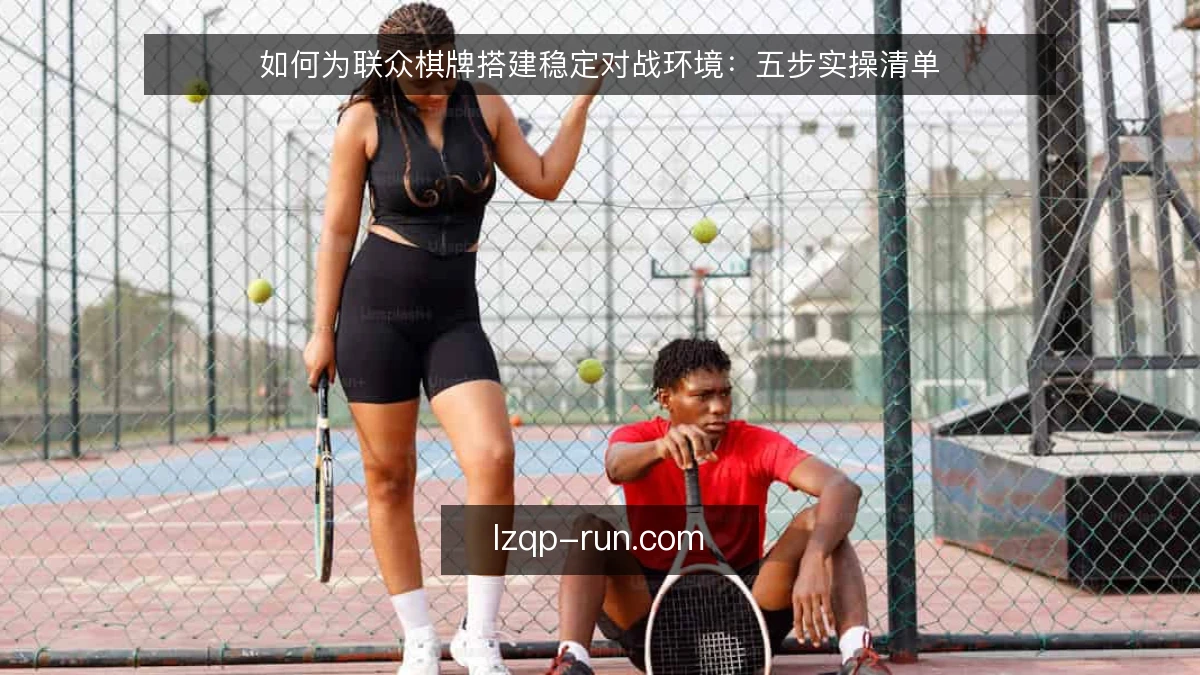 如何为联众棋牌搭建稳定对战环境：五步实操清单