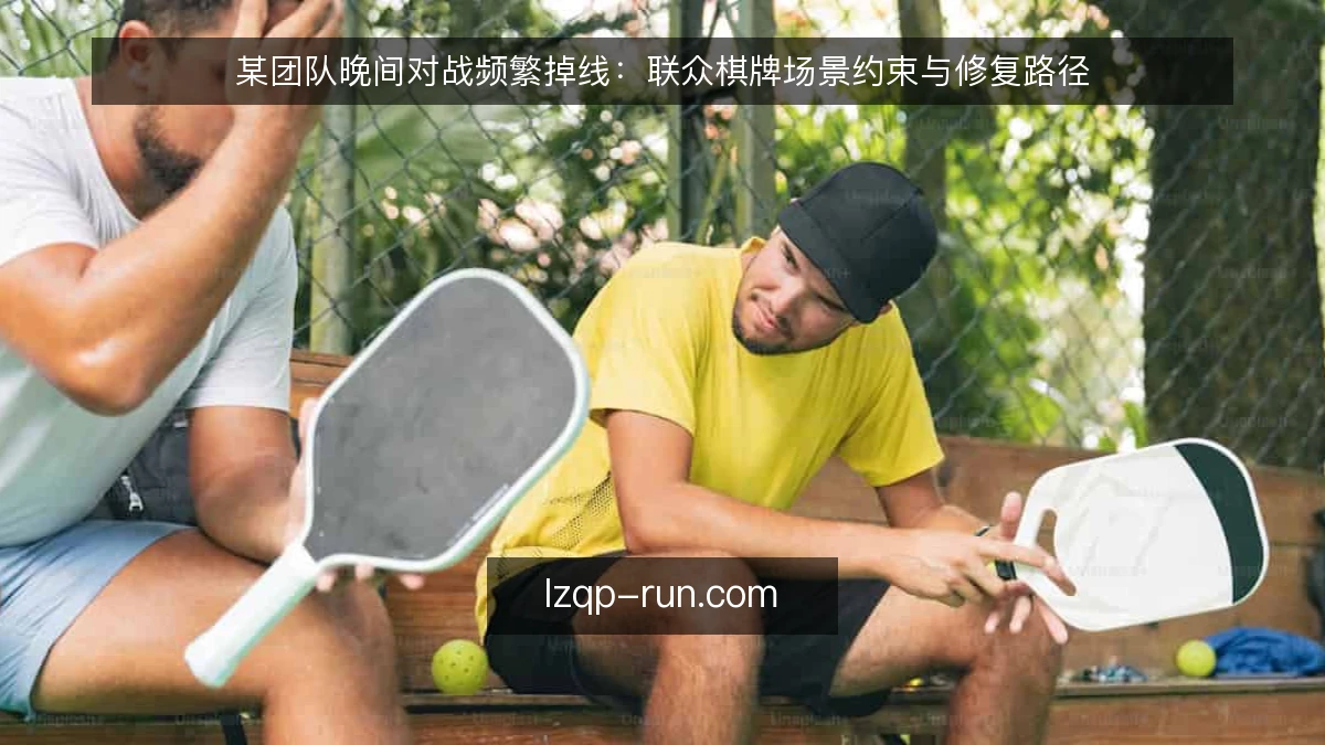 某团队晚间对战频繁掉线：联众棋牌场景约束与修复路径