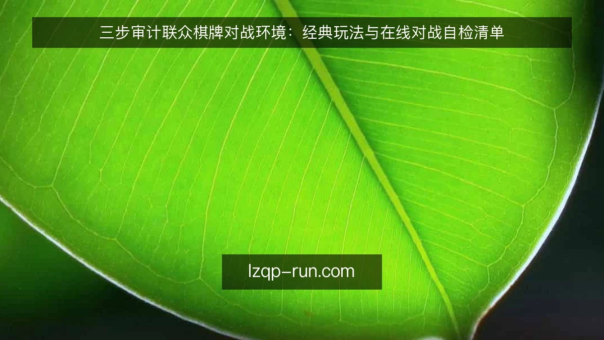 三步审计联众棋牌对战环境：经典玩法与在线对战自检清单