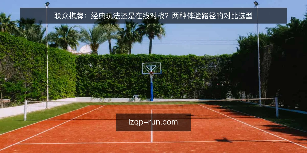 联众棋牌：经典玩法还是在线对战？两种体验路径的对比选型 — 先定选型标准：你要解决什么问题 配图